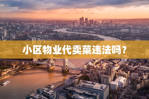 小区物业代卖菜违法吗？