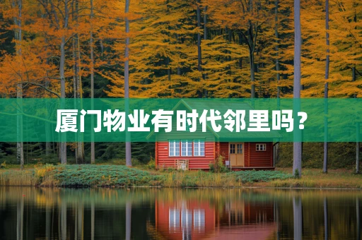 厦门物业有时代邻里吗？