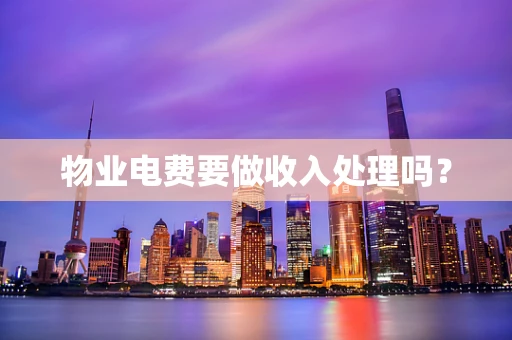 物业电费要做收入处理吗？