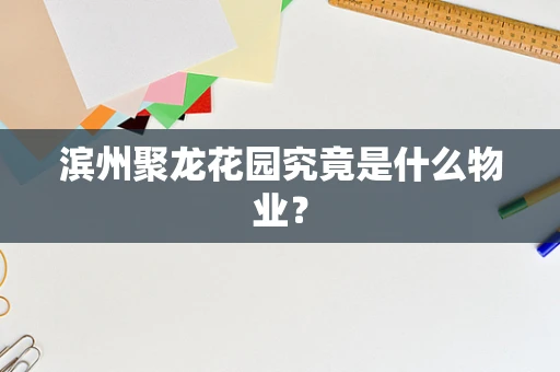 滨州聚龙花园究竟是什么物业？