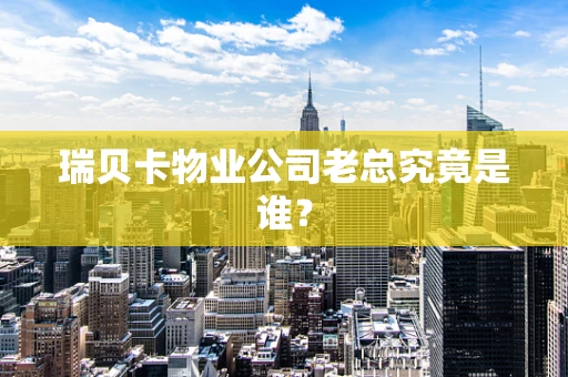 瑞贝卡物业公司老总究竟是谁？