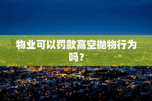 物业可以罚款高空抛物行为吗？