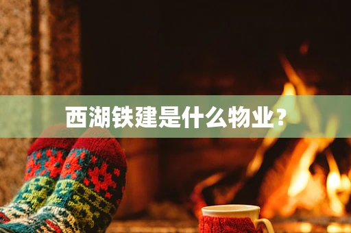 西湖铁建是什么物业？