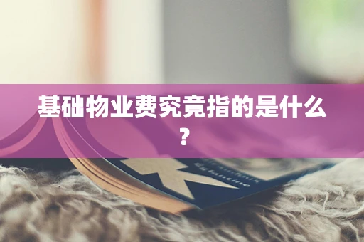 基础物业费究竟指的是什么？