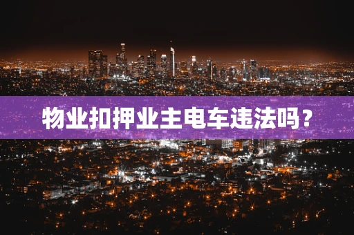 物业扣押业主电车违法吗？