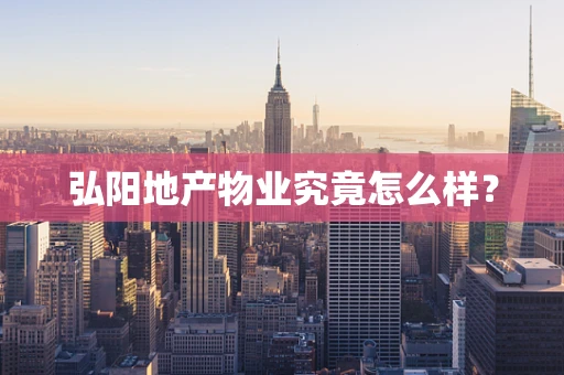 弘阳地产物业究竟怎么样？