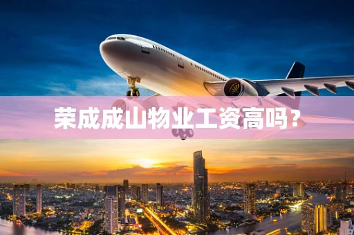 荣成成山物业工资高吗？