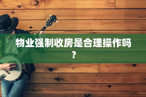 物业强制收房是合理操作吗？
