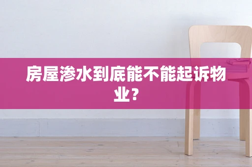 房屋渗水到底能不能起诉物业？