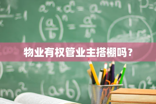 物业有权管业主搭棚吗？