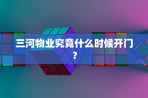 三河物业究竟什么时候开门？