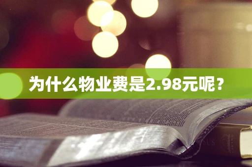 为什么物业费是2.98元呢？