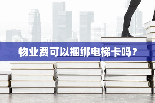 物业费可以捆绑电梯卡吗？