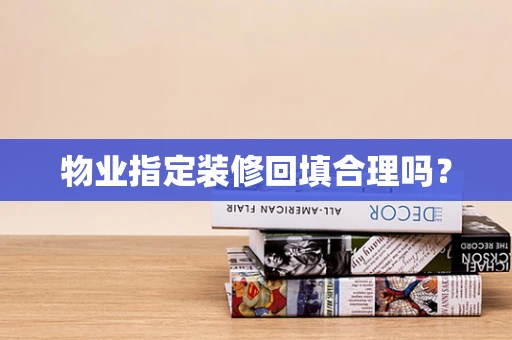 物业指定装修回填合理吗？