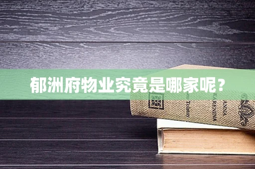 郁洲府物业究竟是哪家呢？