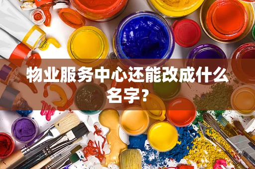 物业服务中心还能改成什么名字？