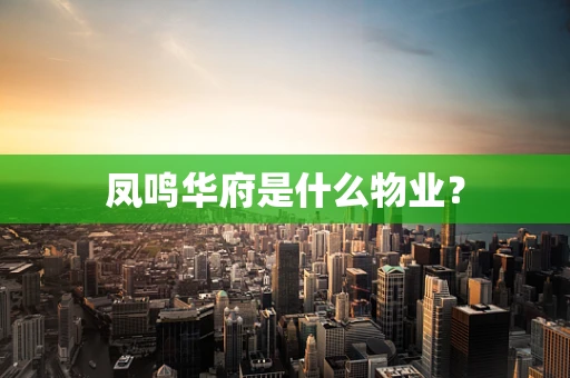 凤鸣华府是什么物业？