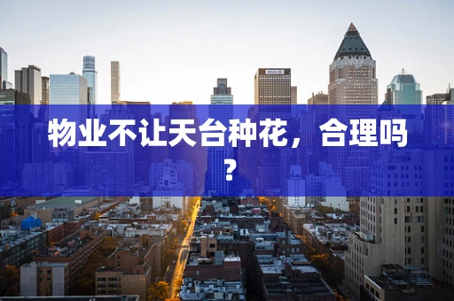 物业不让天台种花，合理吗？