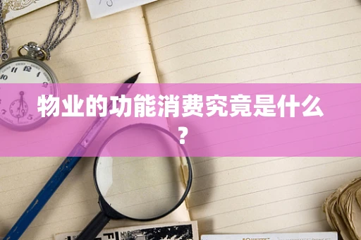 物业的功能消费究竟是什么？