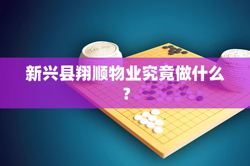 新兴县翔顺物业究竟做什么？