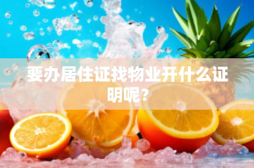 要办居住证找物业开什么证明呢？