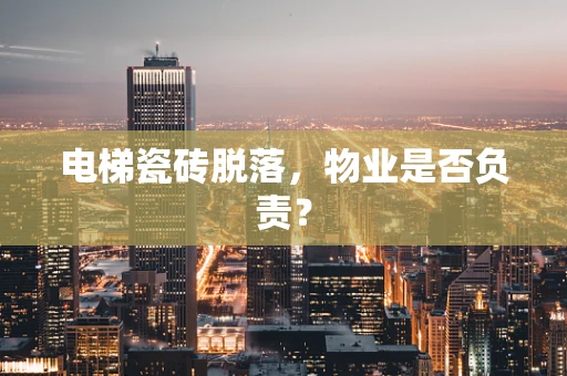 电梯瓷砖脱落，物业是否负责？