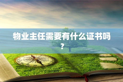物业主任需要有什么证书吗？