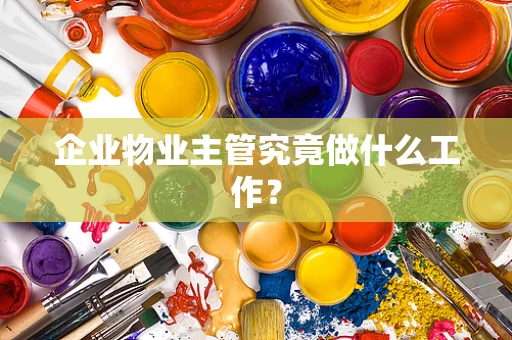 企业物业主管究竟做什么工作？