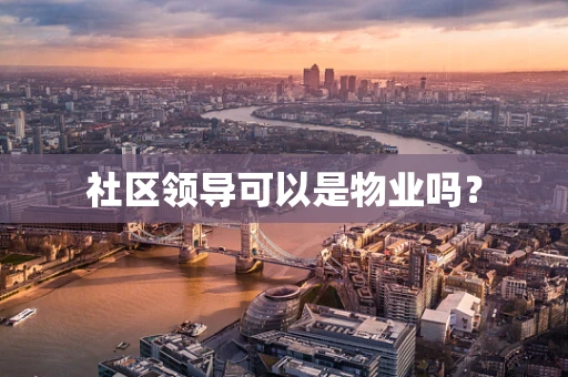 社区领导可以是物业吗？