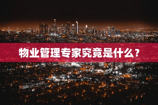物业管理专家究竟是什么？