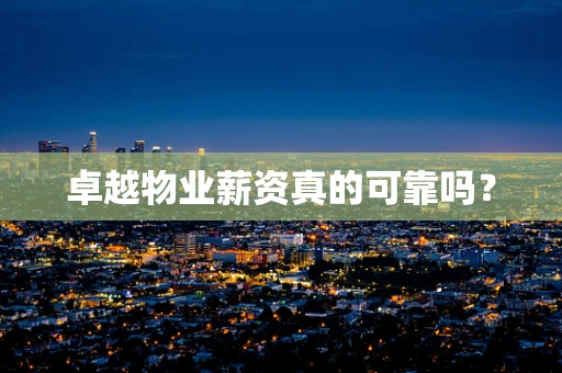 卓越物业薪资真的可靠吗？