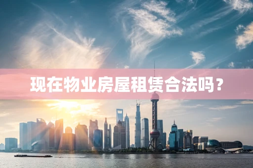 现在物业房屋租赁合法吗？