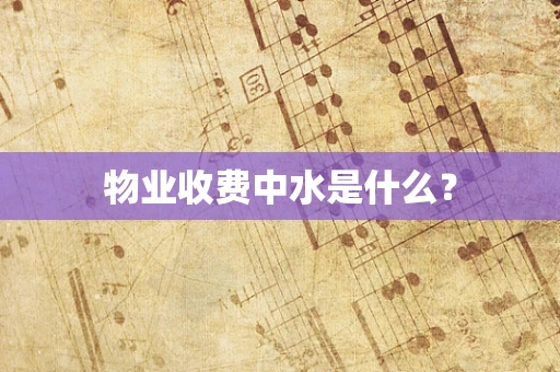 物业收费中水是什么？