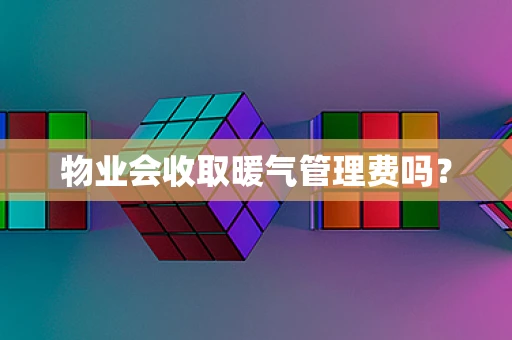 物业会收取暖气管理费吗？
