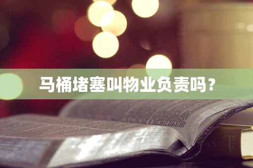 马桶堵塞叫物业负责吗？