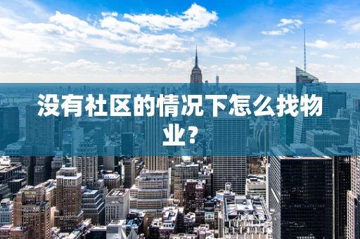 没有社区的情况下怎么找物业？