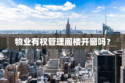 物业有权管理阁楼开窗吗？