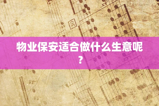 物业保安适合做什么生意呢？