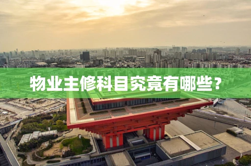 物业主修科目究竟有哪些？