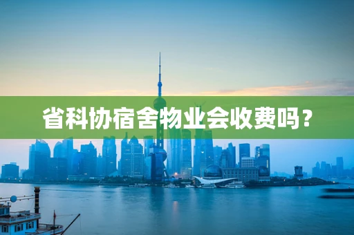 省科协宿舍物业会收费吗？