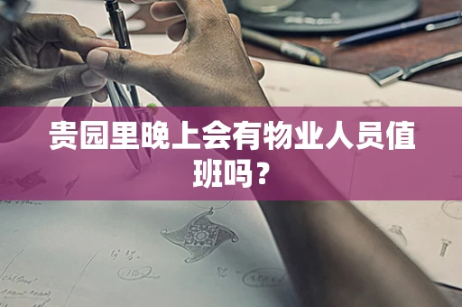 贵园里晚上会有物业人员值班吗？