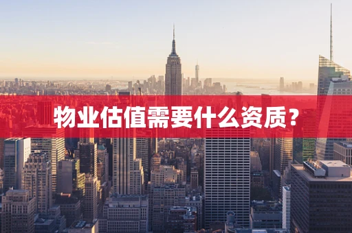 物业估值需要什么资质？