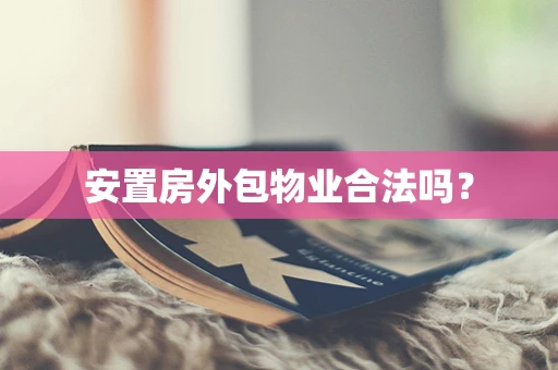 安置房外包物业合法吗？