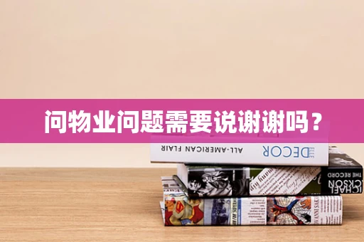 问物业问题需要说谢谢吗？