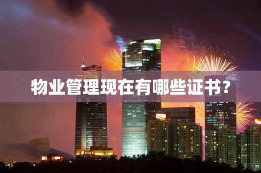 物业管理现在有哪些证书？