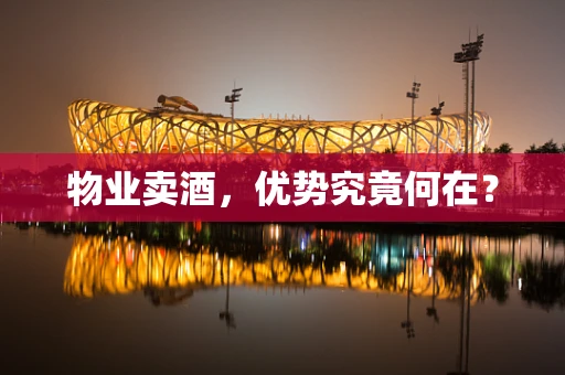 物业卖酒，优势究竟何在？
