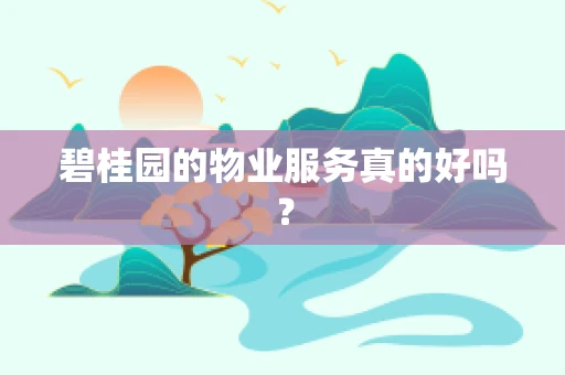 碧桂园的物业服务真的好吗？