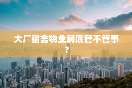 大厂宿舍物业到底管不管事？
