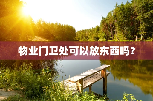 物业门卫处可以放东西吗？