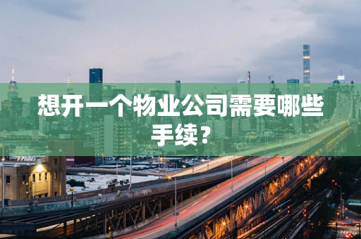 想开一个物业公司需要哪些手续？